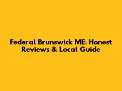 Federal Brunswick ME: Honest Reviews & Local Guide