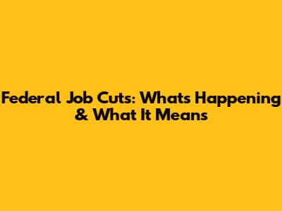 Federal Job Cuts: What's Happening & What It Means