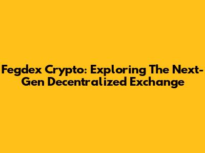 Fegdex Crypto: Exploring The Next-Gen Decentralized Exchange
