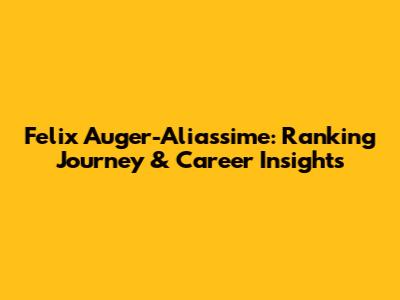 Felix Auger-Aliassime: Ranking Journey & Career Insights