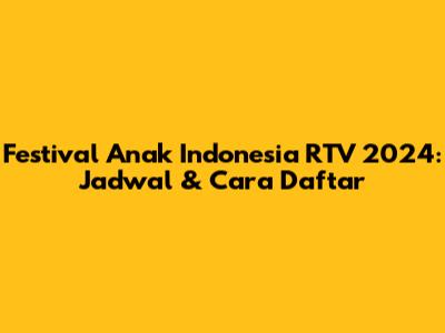 Festival Anak Indonesia RTV 2024: Jadwal & Cara Daftar