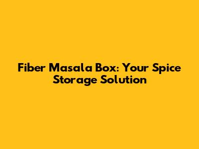 Fiber Masala Box: Your Spice Storage Solution