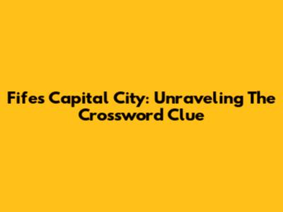 Fife's Capital City: Unraveling The Crossword Clue