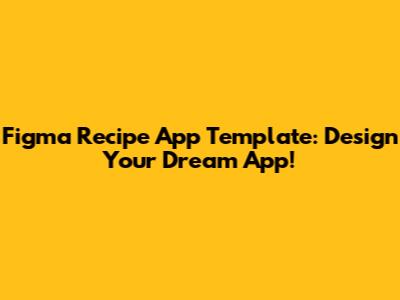 Figma Recipe App Template: Design Your Dream App!