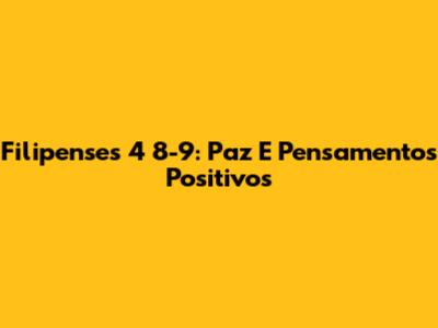 Filipenses 4 8-9: Paz E Pensamentos Positivos