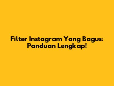 Filter Instagram Yang Bagus: Panduan Lengkap!