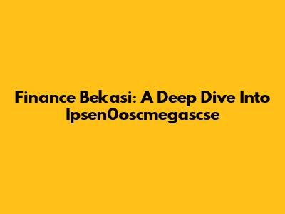 Finance Bekasi: A Deep Dive Into Ipsen0oscmegascse