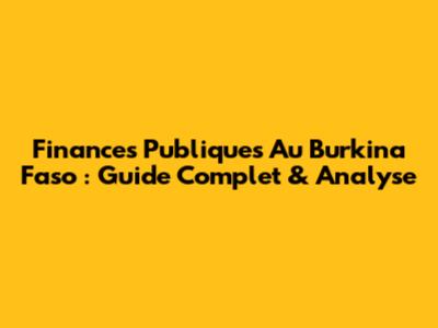 Finances Publiques Au Burkina Faso : Guide Complet & Analyse