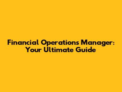 Financial Operations Manager: Your Ultimate Guide
