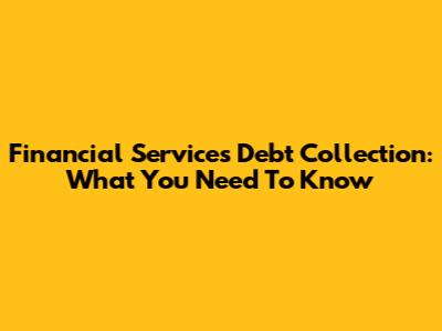 Financial Services Debt Collection: What You Need To Know