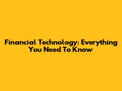 Financial Technology: Everything You Need To Know