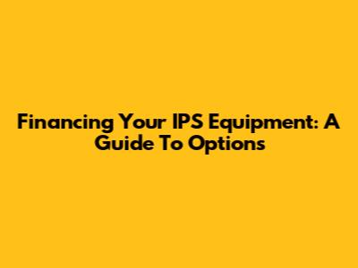Financing Your IPS Equipment: A Guide To Options