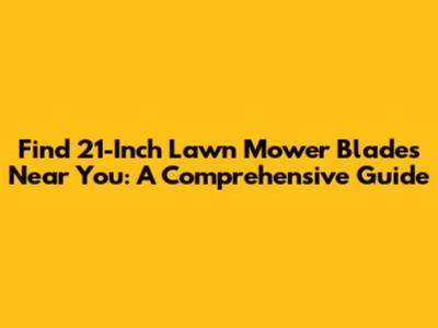 Find 21-Inch Lawn Mower Blades Near You: A Comprehensive Guide