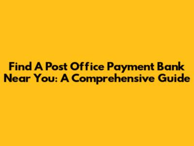 Find A Post Office Payment Bank Near You: A Comprehensive Guide