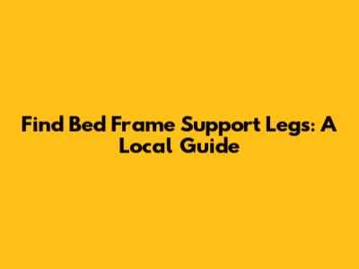 Find Bed Frame Support Legs: A Local Guide