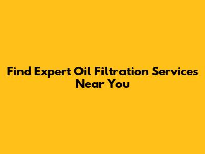 Find Expert Oil Filtration Services Near You