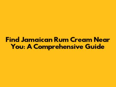 Find Jamaican Rum Cream Near You: A Comprehensive Guide