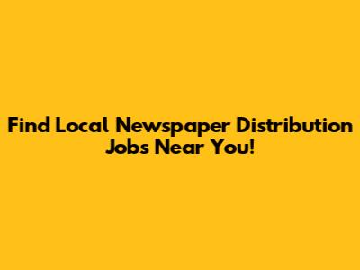 Find Local Newspaper Distribution Jobs Near You!