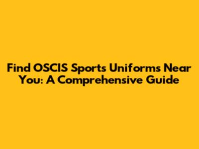 Find OSCIS Sports Uniforms Near You: A Comprehensive Guide