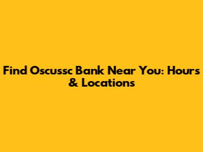 Find Oscussc Bank Near You: Hours & Locations