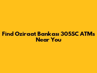 Find Oziraat Bankası 305SC ATMs Near You