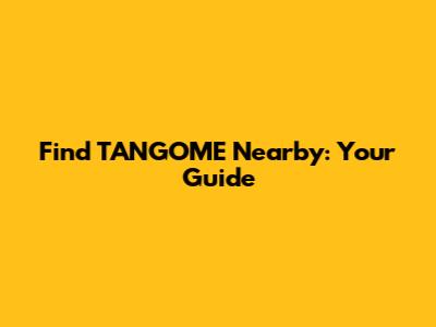 Find TANGOME Nearby: Your Guide