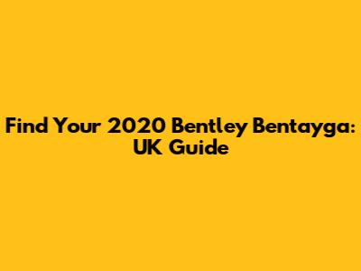 Find Your 2020 Bentley Bentayga: UK Guide