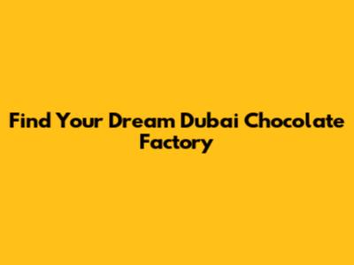 Find Your Dream Dubai Chocolate Factory