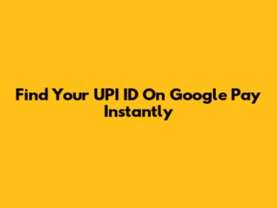 Find Your UPI ID On Google Pay Instantly