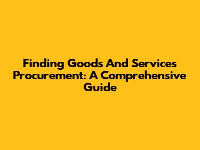 Finding Goods And Services Procurement: A Comprehensive Guide
