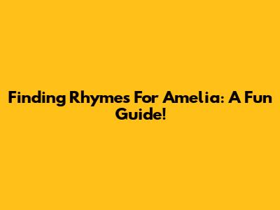Finding Rhymes For Amelia: A Fun Guide!