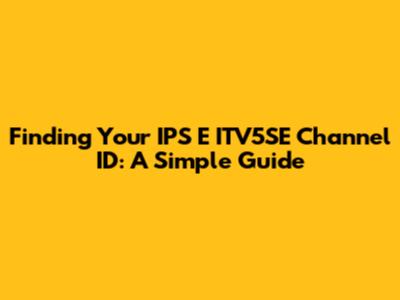 Finding Your IPS E ITV5SE Channel ID: A Simple Guide