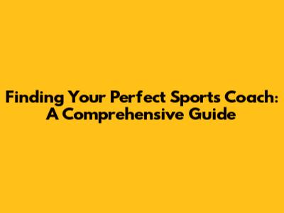 Finding Your Perfect Sports Coach: A Comprehensive Guide