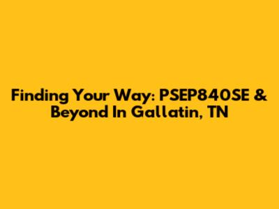 Finding Your Way: PSEP840SE & Beyond In Gallatin, TN