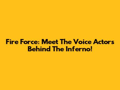 Fire Force: Meet The Voice Actors Behind The Inferno!