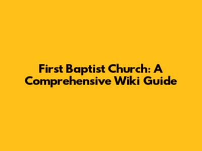 First Baptist Church: A Comprehensive Wiki Guide