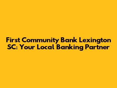 First Community Bank Lexington SC: Your Local Banking Partner