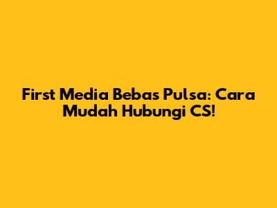 First Media Bebas Pulsa: Cara Mudah Hubungi CS!