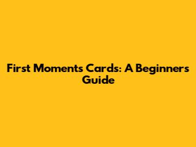 First Moments Cards: A Beginner's Guide