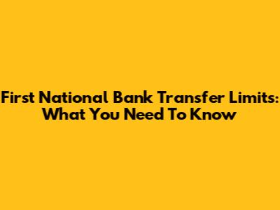 First National Bank Transfer Limits: What You Need To Know