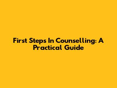 First Steps In Counselling: A Practical Guide