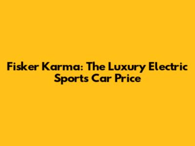 Fisker Karma: The Luxury Electric Sports Car Price