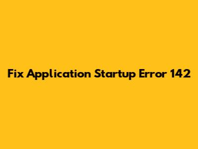 Fix Application Startup Error 142