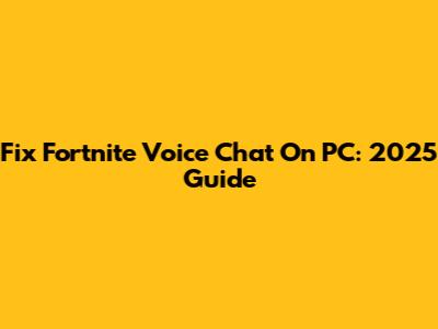Fix Fortnite Voice Chat On PC: 2025 Guide