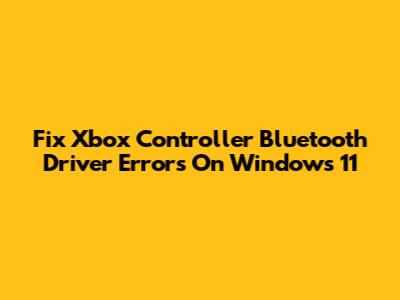 Fix Xbox Controller Bluetooth Driver Errors On Windows 11