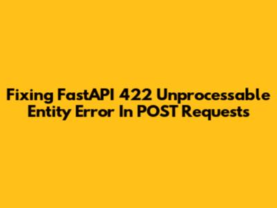 Fixing FastAPI 422 Unprocessable Entity Error In POST Requests