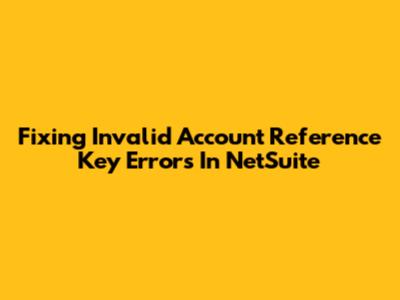 Fixing Invalid Account Reference Key Errors In NetSuite