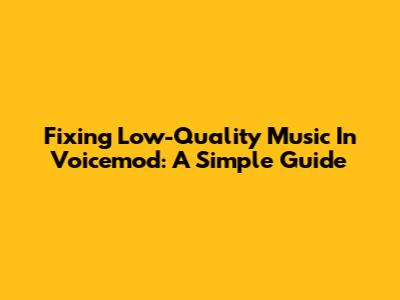 Fixing Low-Quality Music In Voicemod: A Simple Guide