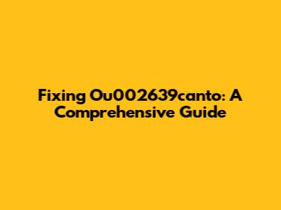 Fixing Ou002639canto: A Comprehensive Guide