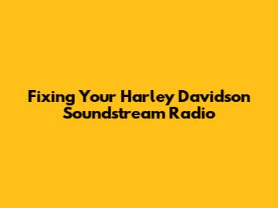 Fixing Your Harley Davidson Soundstream Radio